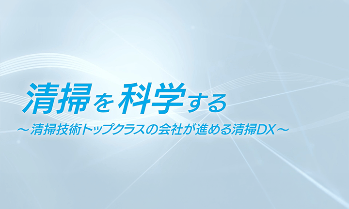 清掃を科学する～清掃技術トップクラスの会社が進める清掃DX～