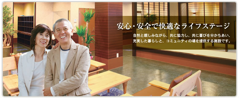 安心・安全で快適なライフステージ 自然と親しみながら、共に協力し、共に喜びを分かちあい、充実した暮らしと、コミュニティの場を提供する施設です。