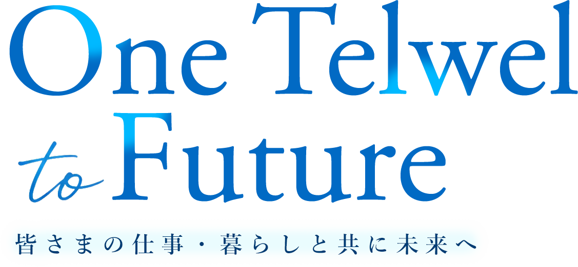 One Telwel to Future — 皆さまの仕事・暮らしと共に未来へ